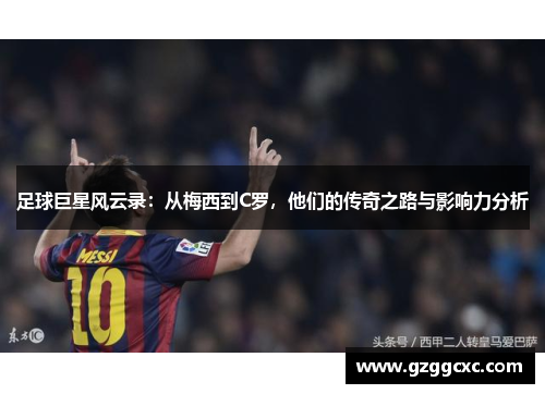 足球巨星风云录：从梅西到C罗，他们的传奇之路与影响力分析