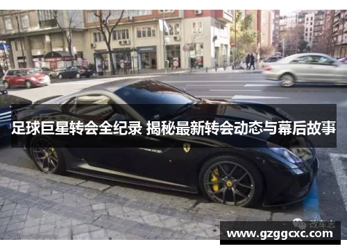 足球巨星转会全纪录 揭秘最新转会动态与幕后故事
