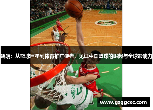 姚明：从篮球巨星到体育推广使者，见证中国篮球的崛起与全球影响力