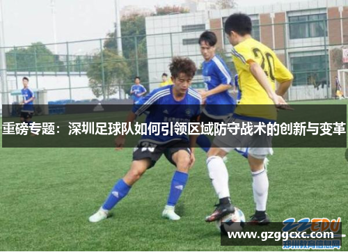 重磅专题：深圳足球队如何引领区域防守战术的创新与变革