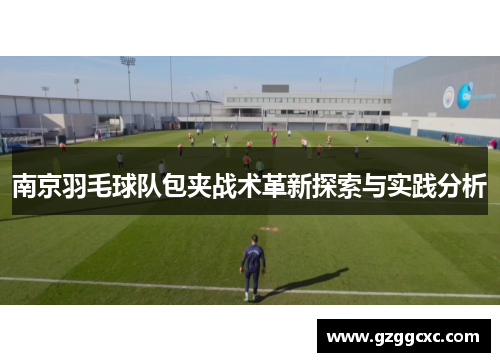 南京羽毛球队包夹战术革新探索与实践分析