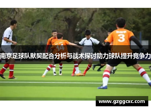 南京足球队默契配合分析与战术探讨助力球队提升竞争力