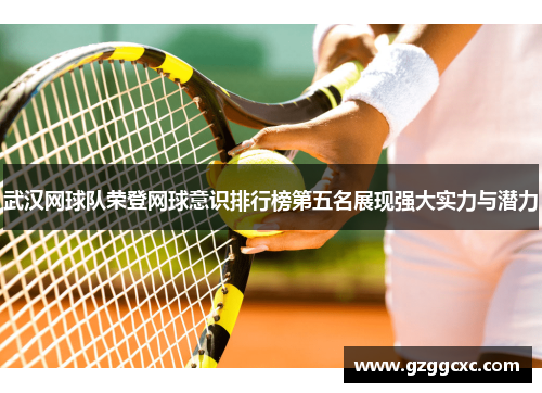武汉网球队荣登网球意识排行榜第五名展现强大实力与潜力