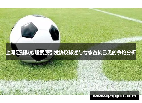 上海足球队心理素质引发热议球迷与专家各执己见的争论分析