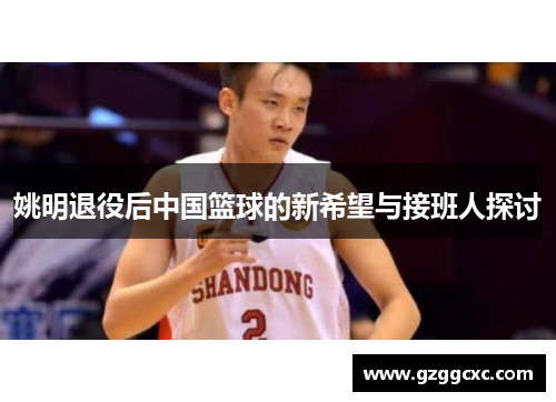 姚明退役后中国篮球的新希望与接班人探讨
