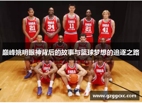 巅峰姚明眼神背后的故事与篮球梦想的追逐之路
