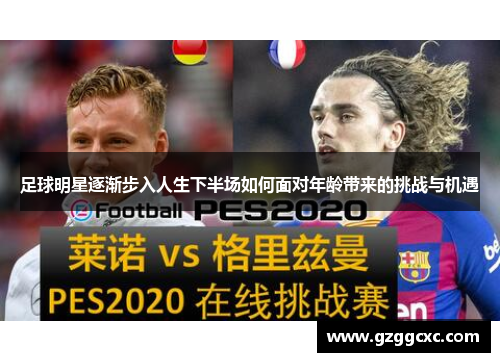 足球明星逐渐步入人生下半场如何面对年龄带来的挑战与机遇