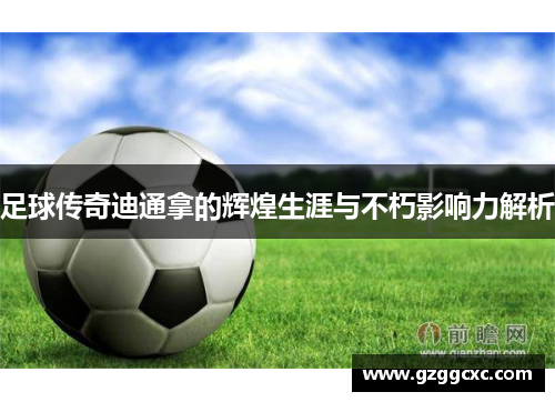 足球传奇迪通拿的辉煌生涯与不朽影响力解析