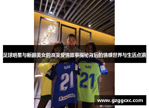 足球明星与新疆美女的浪漫爱情故事揭秘背后的情感世界与生活点滴
