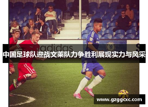 中国足球队迎战文莱队力争胜利展现实力与风采