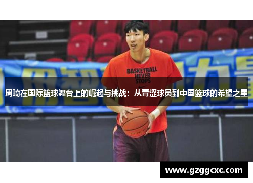 周琦在国际篮球舞台上的崛起与挑战：从青涩球员到中国篮球的希望之星