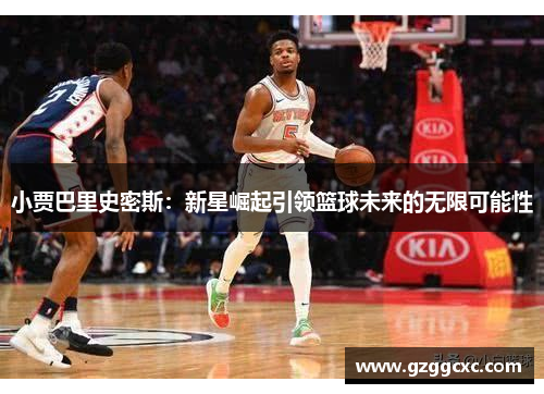 小贾巴里史密斯：新星崛起引领篮球未来的无限可能性