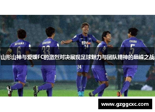 山形山神与爱嫒FC的激烈对决展现足球魅力与团队精神的巅峰之战