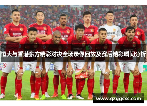恒大与香港东方精彩对决全场录像回放及赛后精彩瞬间分析