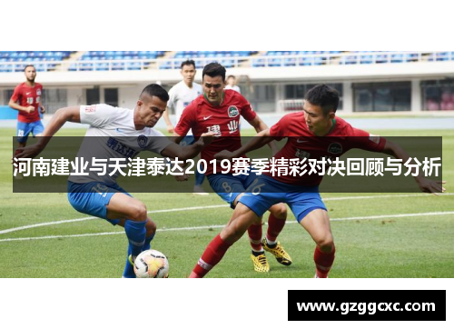 河南建业与天津泰达2019赛季精彩对决回顾与分析