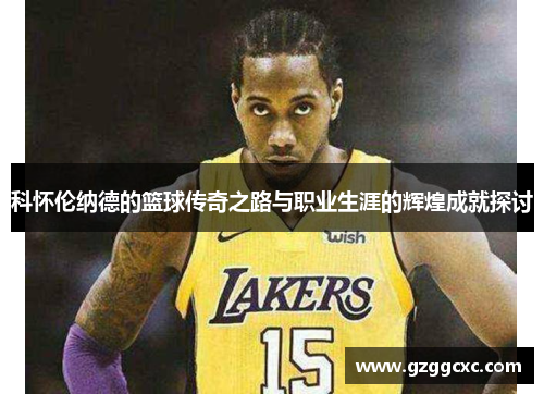 科怀伦纳德的篮球传奇之路与职业生涯的辉煌成就探讨