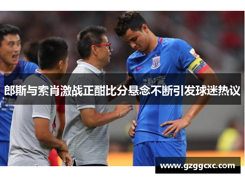 郎斯与索肖激战正酣比分悬念不断引发球迷热议